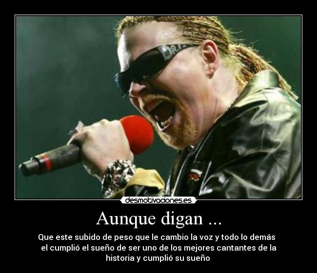 Aunque digan ... - Que este subido de peso que le cambio la voz y todo lo demás
el cumplió el sueño de ser uno de los mejores cantantes de la
historia y cumplió su sueño