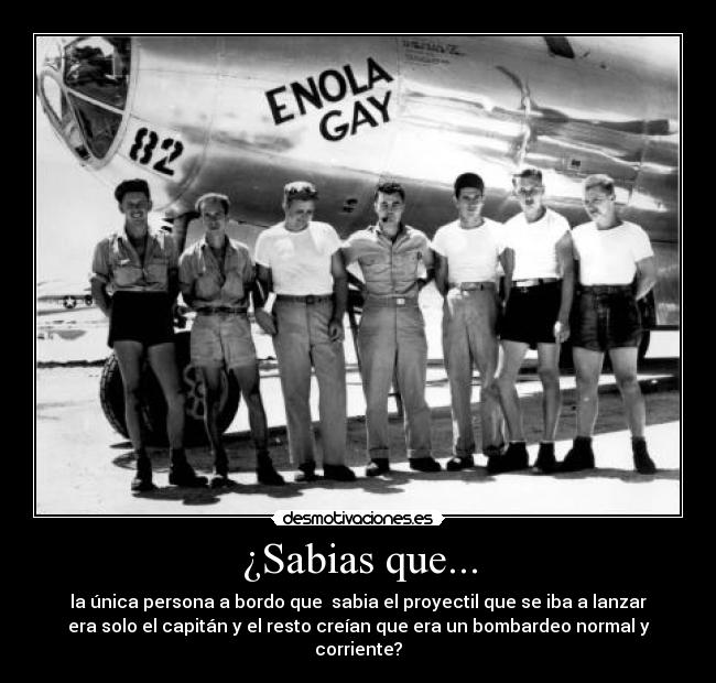 ¿Sabias que... - la única persona a bordo que  sabia el proyectil que se iba a lanzar
era solo el capitán y el resto creían que era un bombardeo normal y
corriente?