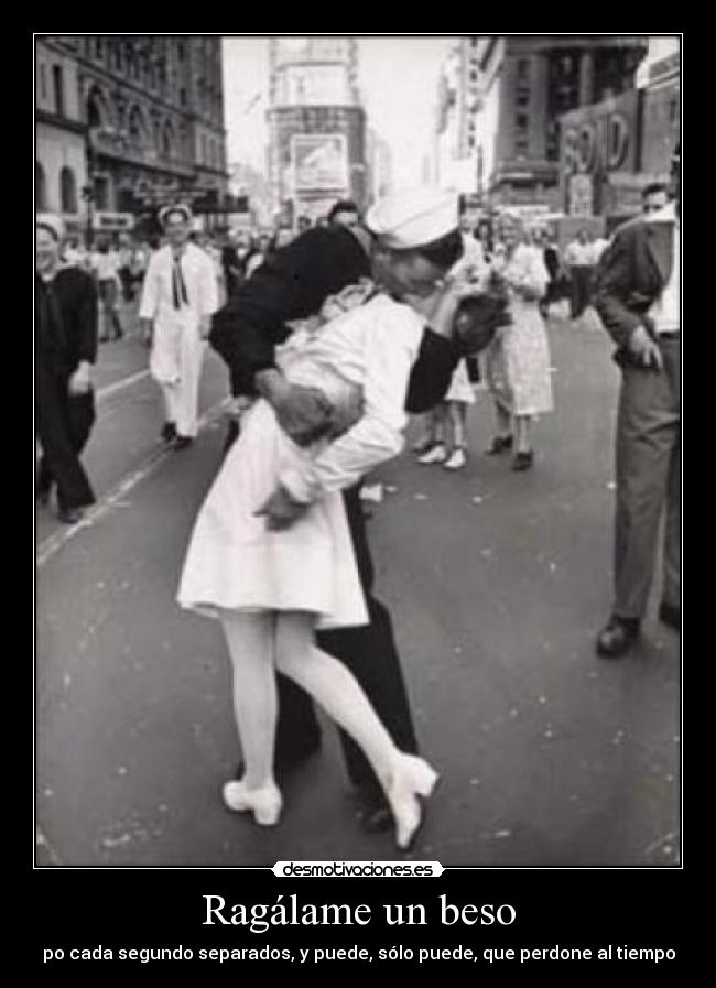 Ragálame un beso - po cada segundo separados, y puede, sólo puede, que perdone al tiempo