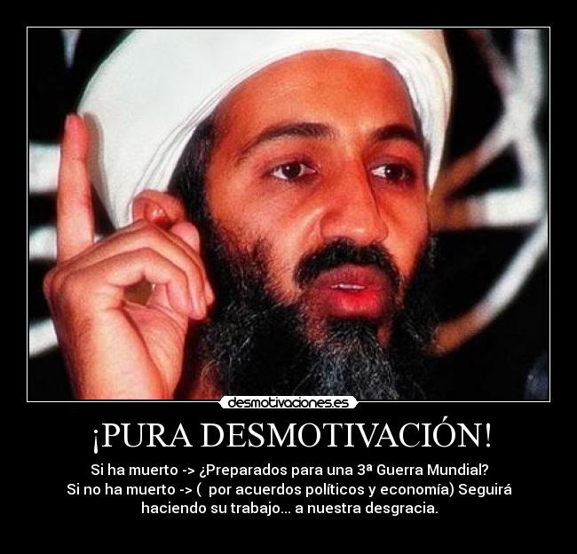 ¡PURA DESMOTIVACIÓN! - Si ha muerto -> ¿Preparados para una 3ª Guerra Mundial?
Si no ha muerto -> ( por acuerdos políticos y economía) Seguirá
haciendo su trabajo... a nuestra desgracia.