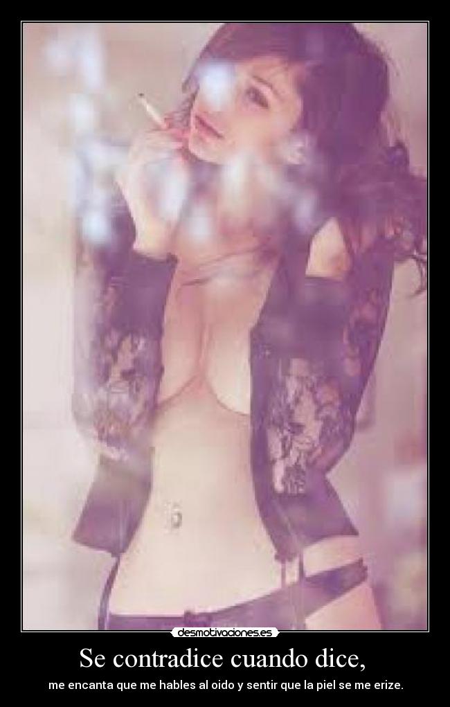 Se contradice cuando dice, - me encanta que me hables al oido y sentir que la piel se me erize.