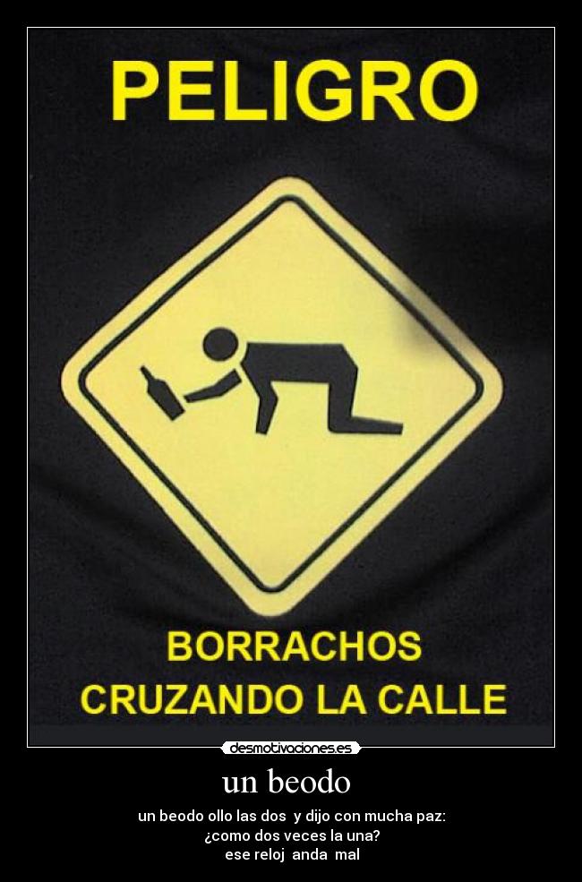 un beodo  - un beodo ollo las dos  y dijo con mucha paz:
¿como dos veces la una?
ese reloj  anda  mal