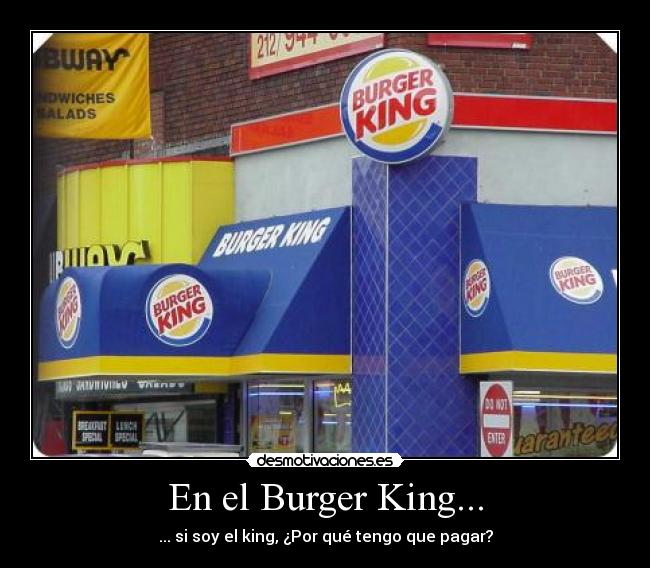 En el Burger King... - ... si soy el king, ¿Por qué tengo que pagar?
