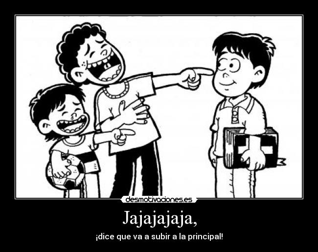 Jajajajaja, - ¡dice que va a subir a la principal!