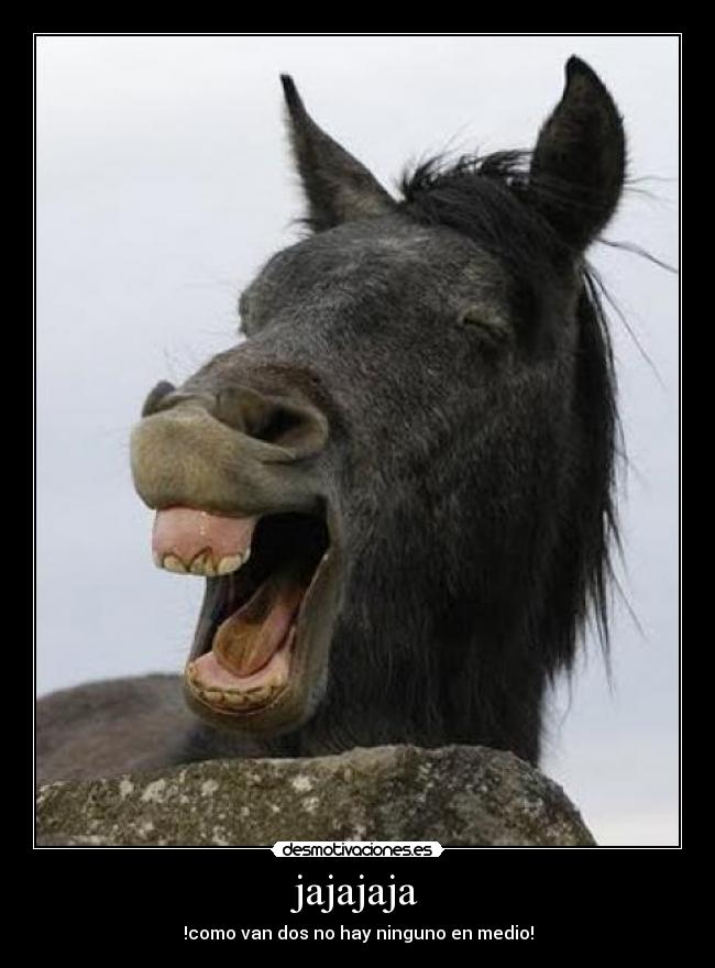 jajajaja - !como van dos no hay ninguno en medio!