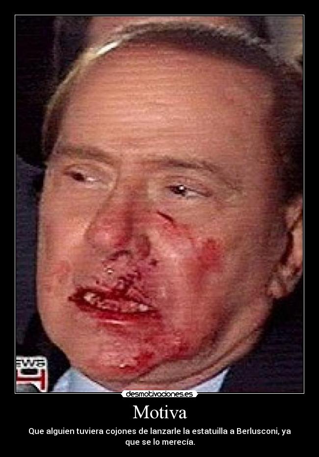 Motiva - Que alguien tuviera cojones de lanzarle la estatuilla a Berlusconi, ya
que se lo merecía.