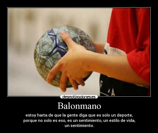 Balonmano - estoy harta de que la gente diga que es solo un deporte,
porque no solo es eso, es un sentimiento, un estilo de vida,
un sentimiento.