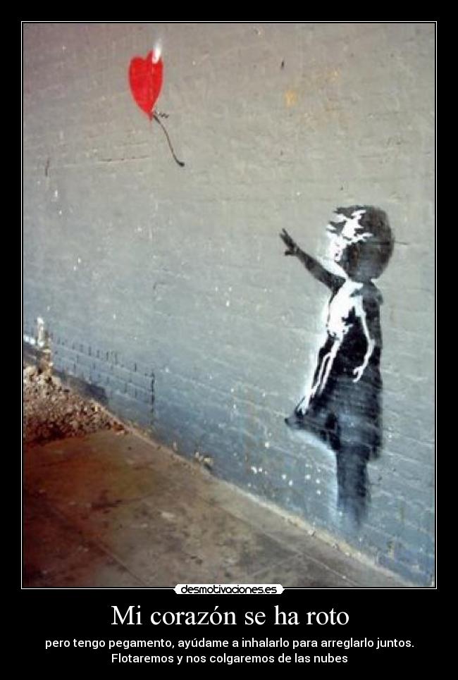Mi corazón se ha roto - pero tengo pegamento, ayúdame a inhalarlo para arreglarlo juntos.
Flotaremos y nos colgaremos de las nubes