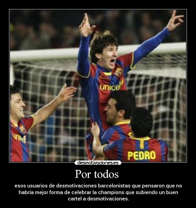 Por todos  - esos usuarios de desmotivaciones barcelonistas que pensaron que no
habría mejor forma de celebrar la champions que subiendo un buen
cartel a desmotivaciones.