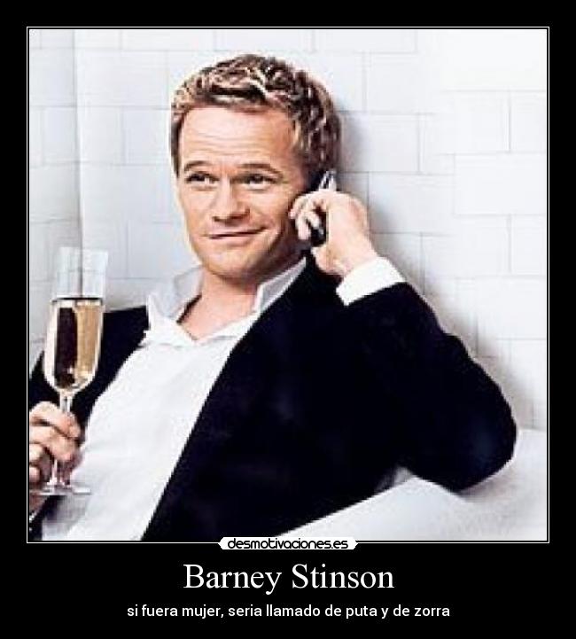 Barney Stinson - si fuera mujer, seria llamado de puta y de zorra