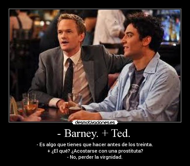 - Barney. + Ted. -