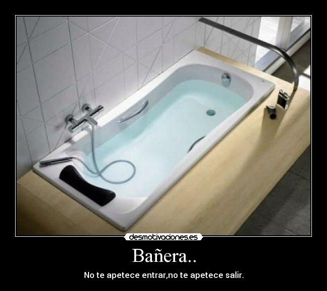 Bañera.. - No te apetece entrar,no te apetece salir.