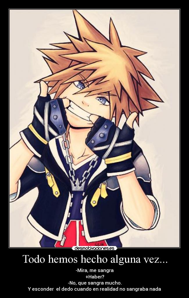 Todo hemos hecho alguna vez... - -Mira, me sangra
+Haber?
-No, que sangra mucho.
Y esconder el dedo cuando en realidad no sangraba nada