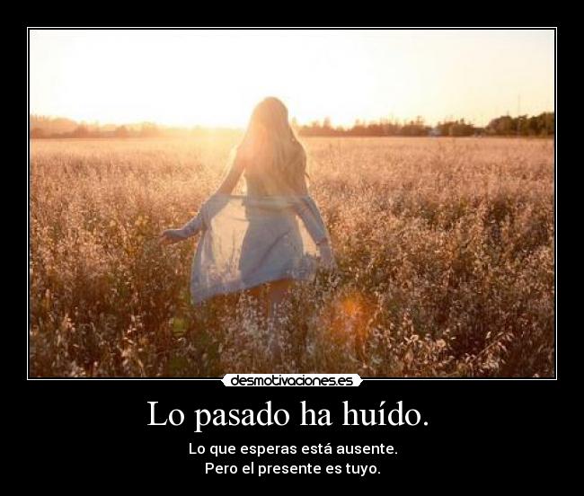 Lo pasado ha huído.  - 