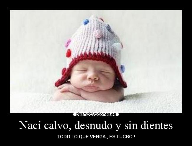 Nací calvo, desnudo y sin dientes - 