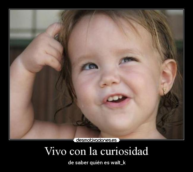 Vivo con la curiosidad - de saber quién es walt_k