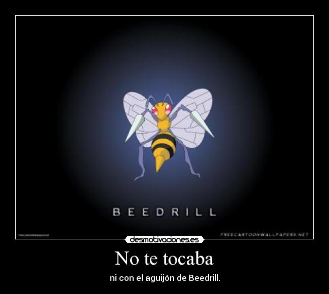 No te tocaba - ni con el aguijón de Beedrill.