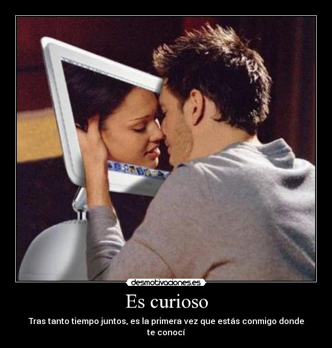 Es curioso - Tras tanto tiempo juntos, es la primera vez que estás conmigo donde te conocí