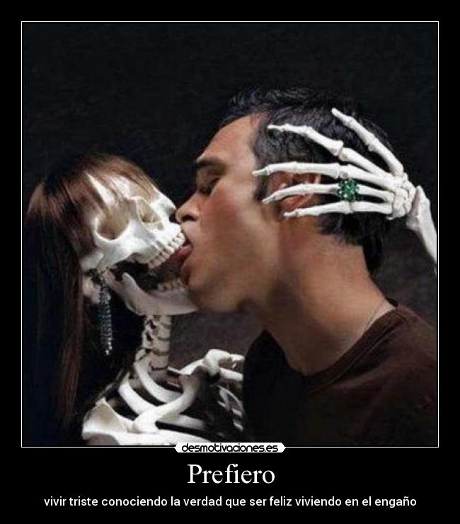 Prefiero - vivir triste conociendo la verdad que ser feliz viviendo en el engaño