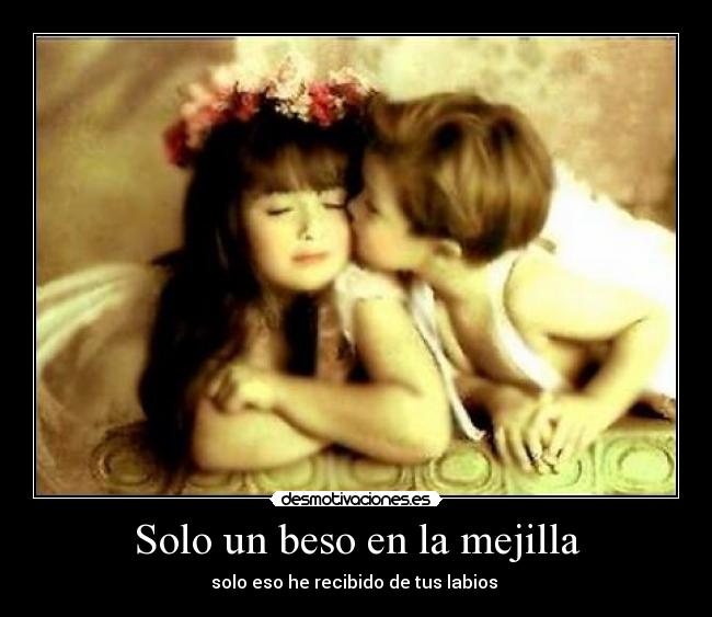 Solo un beso en la mejilla - solo eso he recibido de tus labios 
