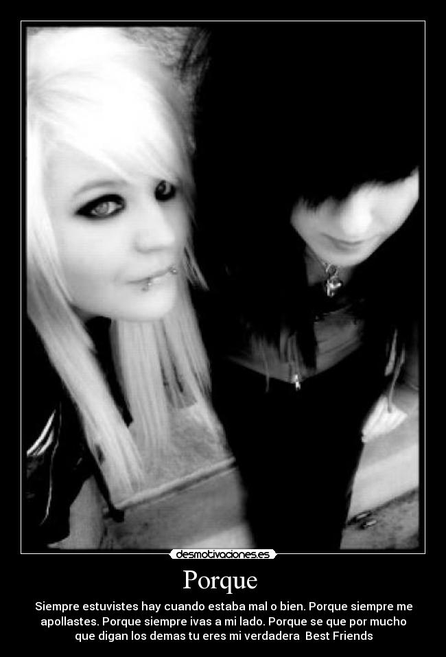 Porque - Siempre estuvistes hay cuando estaba mal o bien. Porque siempre me
apollastes. Porque siempre ivas a mi lado. Porque se que por mucho
que digan los demas tu eres mi verdadera Best Friends