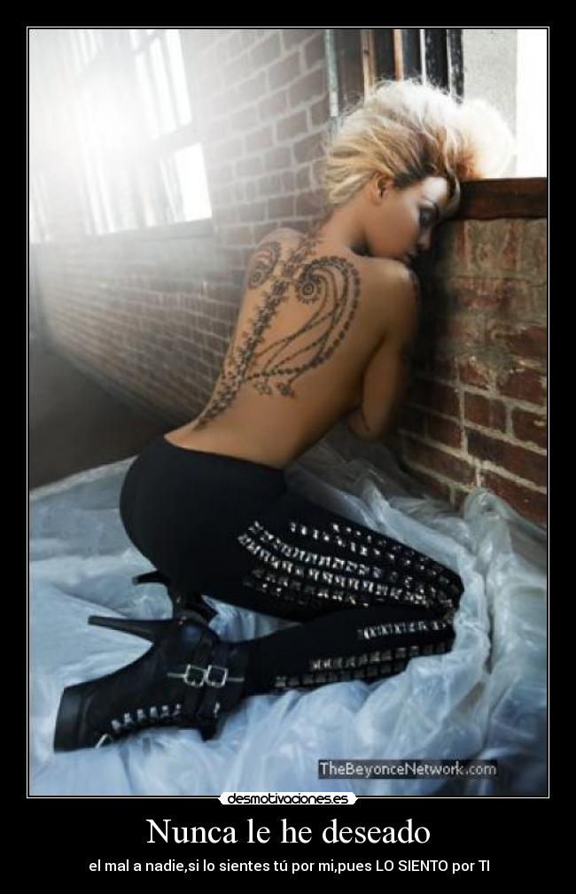 Nunca le he deseado - el mal a nadie,si lo sientes tú por mi,pues LO SIENTO por TI