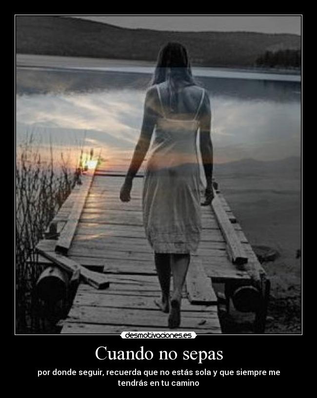 Cuando no sepas - por donde seguir, recuerda que no estás sola y que siempre me tendrás en tu camino