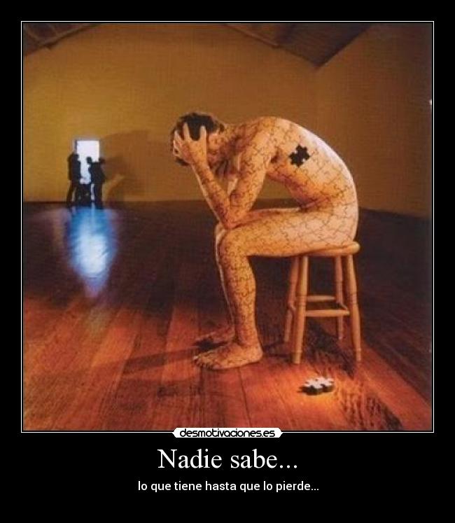 Nadie sabe... - lo que tiene hasta que lo pierde...