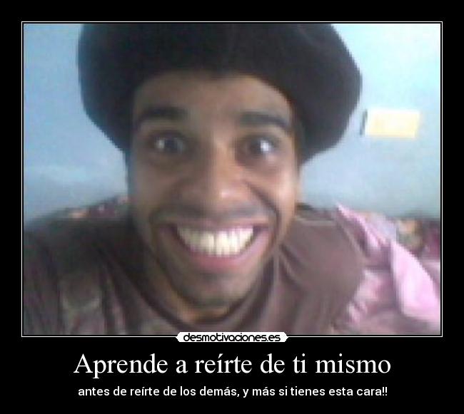 Aprende a reírte de ti mismo - antes de reírte de los demás, y más si tienes esta cara!!