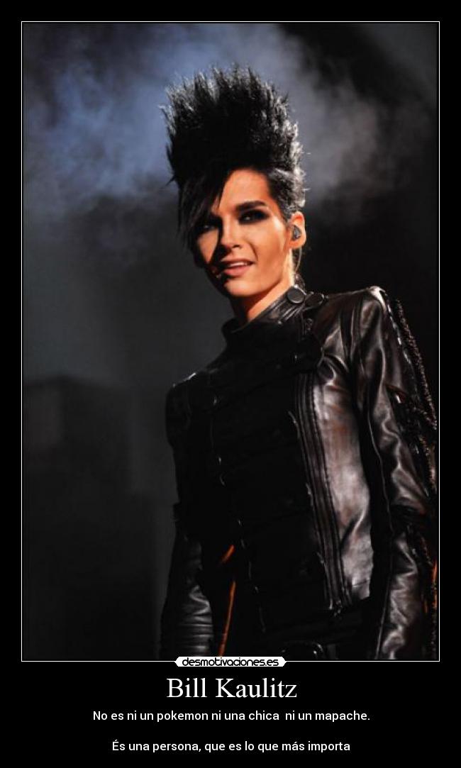 Bill Kaulitz - No es ni un pokemon ni una chica  ni un mapache.

És una persona, que es lo que más importa