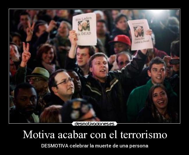 Motiva acabar con el terrorismo - DESMOTIVA celebrar la muerte de una persona