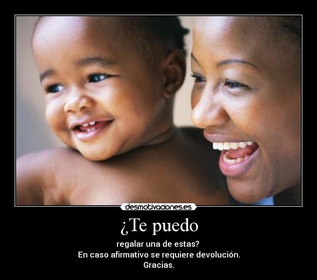 ¿Te puedo - regalar una de estas?
En caso afirmativo se requiere devolución.
Gracias.