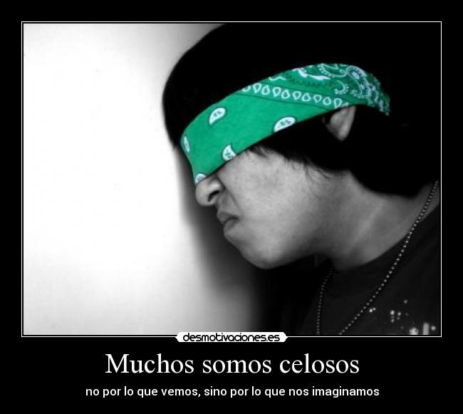 Muchos somos celosos - no por lo que vemos, sino por lo que nos imaginamos