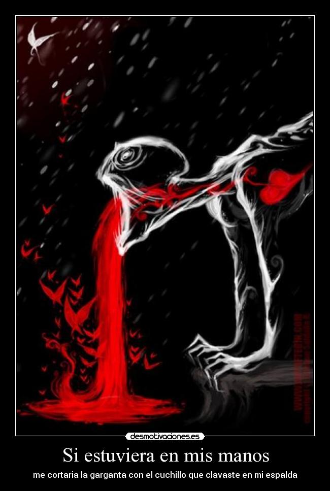 Si estuviera en mis manos - me cortaria la garganta con el cuchillo que clavaste en mi espalda