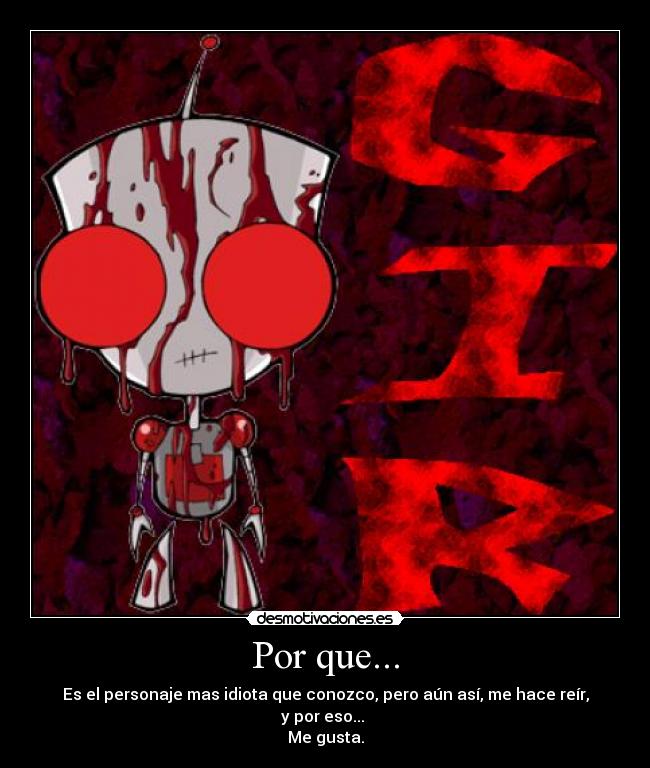 Por que... - Es el personaje mas idiota que conozco, pero aún así, me hace reír, y por eso...
Me gusta.