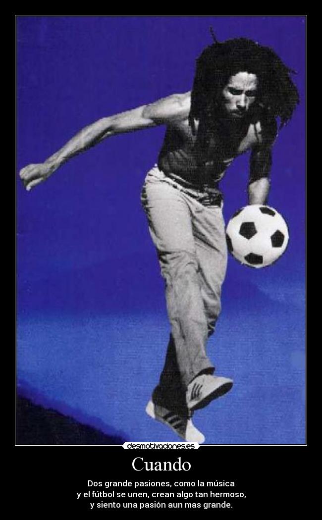 Cuando - Dos grande pasiones, como la música
y el fútbol se unen, crean algo tan hermoso,
y siento una pasión aun mas grande.