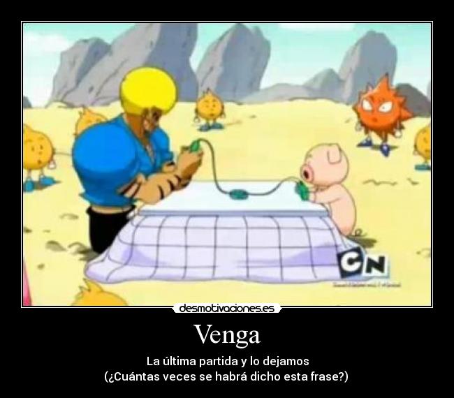 Venga - La última partida y lo dejamos
(¿Cuántas veces se habrá dicho esta frase?)