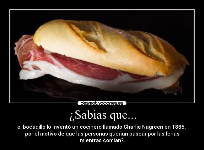 ¿Sabias que... - el bocadillo lo inventó un cocinero llamado Charlie Nagreen en 1885,
por el motivo de que las personas querian pasear por las ferias
mientras comian?.