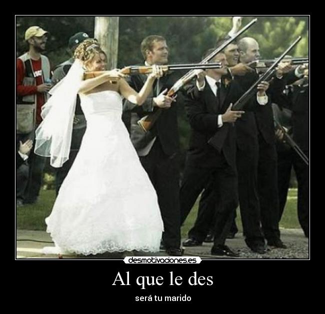 Al que le des - será tu marido