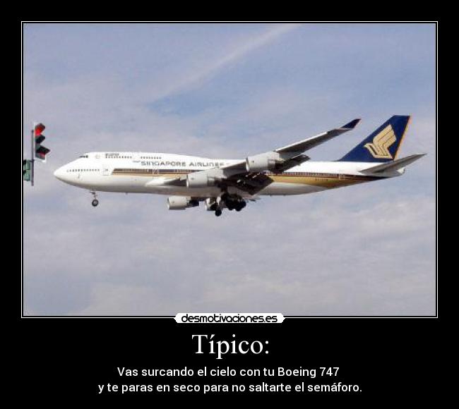 Típico: - Vas surcando el cielo con tu Boeing 747 
y te paras en seco para no saltarte el semáforo.