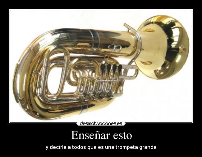Enseñar esto - y decirle a todos que es una trompeta grande