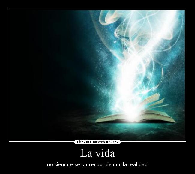 La vida - no siempre se corresponde con la realidad.