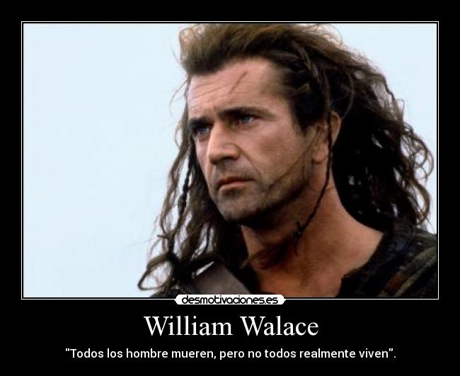 William Walace - Todos los hombre mueren, pero no todos realmente viven.
