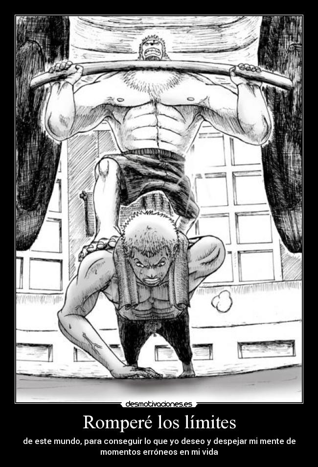 Romperé los límites - de este mundo, para conseguir lo que yo deseo y despejar mi mente de
momentos erróneos en mi vida