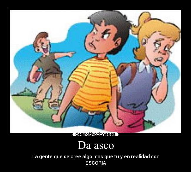 Da asco - La gente que se cree algo mas que tu y en realidad son
ESCORIA