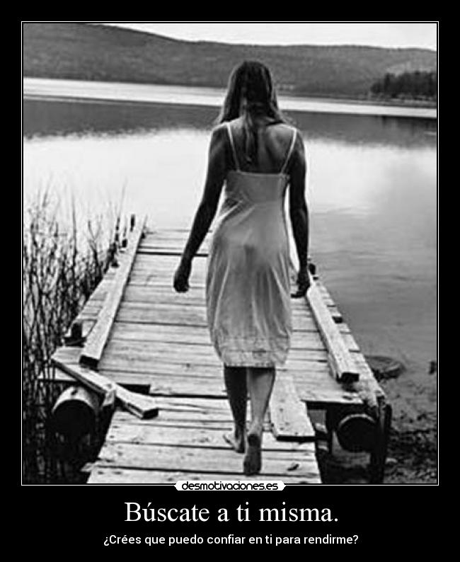 Búscate a ti misma. - ¿Crées que puedo confiar en ti para rendirme?