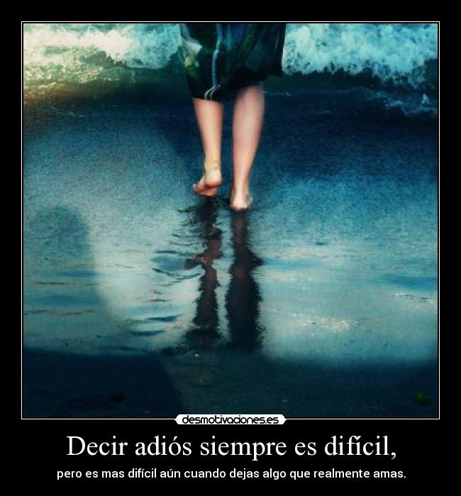 Decir adiós siempre es difícil, -