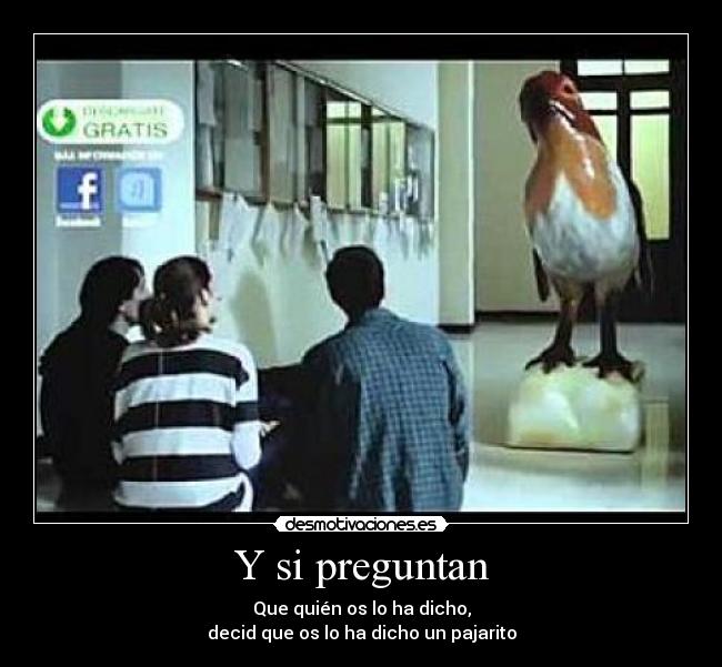 Y si preguntan - Que quién os lo ha dicho,
decid que os lo ha dicho un pajarito