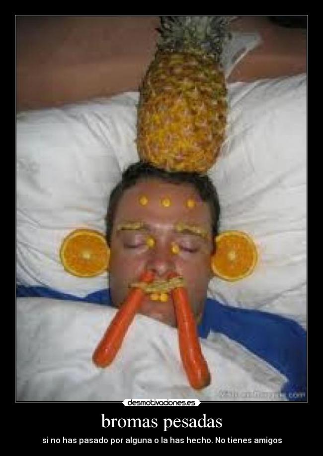 bromas pesadas - si no has pasado por alguna o la has hecho. No tienes amigos