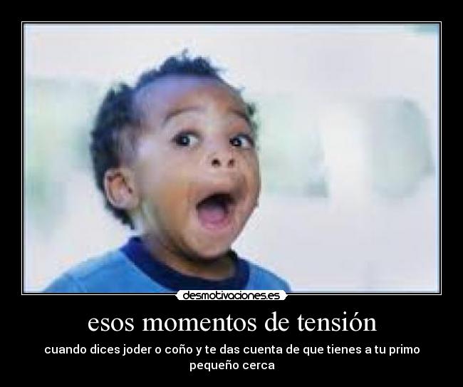 esos momentos de tensión - cuando dices joder o coño y te das cuenta de que tienes a tu primo pequeño cerca